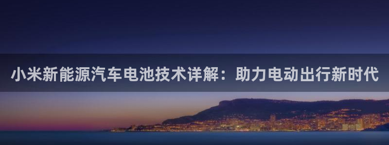 优发国际登录首页：小米新能源汽车电池技术详解：助力电动出行新时代